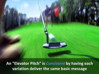 An “Elevator Pitch” is Consistent by having each
variation deliver the same basic message
 