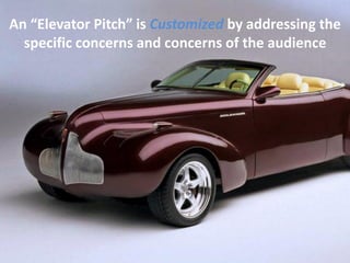 An “Elevator Pitch” is Customized by addressing the
specific concerns and concerns of the audience
 