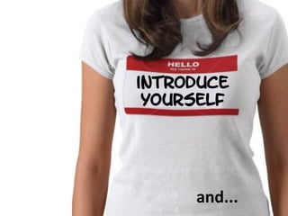 introduce
yourself
and...
 