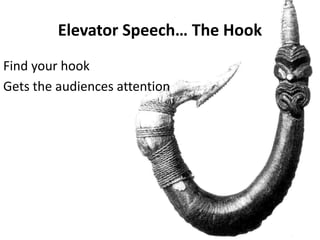 Elevator Speech… The Hook
Find your hook
Gets the audiences attention
 