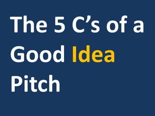 The 5 C’s of a
Good Idea
Pitch
 