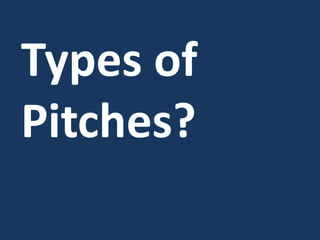 Types of
Pitches?
 