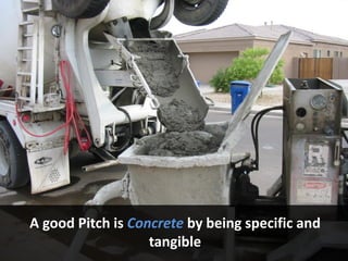 A good Pitch is Concrete by being specific and
tangible
 