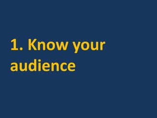 1. Know your
audience
 
