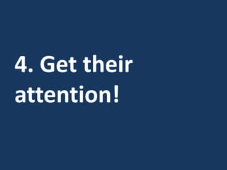 4. Get their
attention!
 