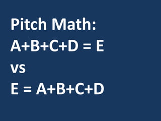 Pitch Math:
A+B+C+D = E
vs
E = A+B+C+D
 