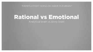 !
Rational vs Emotional
Analytical brain vs Story brain
THERE’S A FIGHT GOING ON INSIDE OUR BRAIN?
 