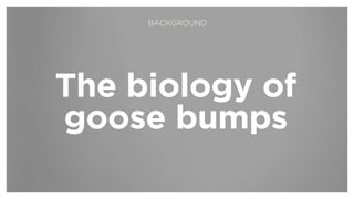The biology of
goose bumps
BACKGROUND
 