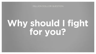 Why should I fight
for you?
MILLION DOLLOR QUESTION
 