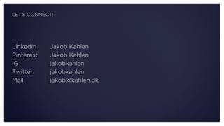 LinkedIn Jakob Kahlen
Pinterest Jakob Kahlen 
IG jakobkahlen 
Twitter jakobkahlen
Mail jakob@kahlen.dk
LET’S CONNECT!
 