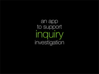 an app
 to support
inquiry
investigation
 