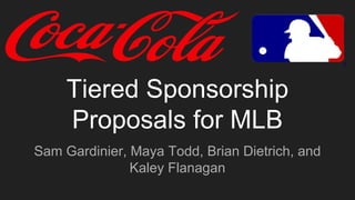 Tiered Sponsorship
Proposals for MLB
Sam Gardinier, Maya Todd, Brian Dietrich, and
Kaley Flanagan
 