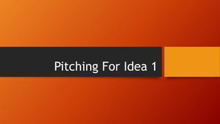 Pitching For Idea 1
 