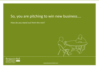 So, you are pitching to win new business…. How do you stand out from the rest? www.benjaminball.com 