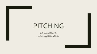 PITCHING
A General PlanTo
~Getting Hitters Out~
 