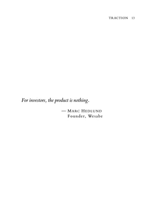 TRACTION   13




For investors, the product is nothing.
                      — M A RC H E D LU N D
                        Founder, Wesabe
 