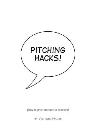 Pitching
   Hacks!




(how to pitch startups to investors)

      BY   V ENTURE H ACKS
 