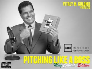 VITALY M. GOLOMB
@VITALYG

FEBRUARY 2014

pitching like a boss
Muy Caliente Edition

 