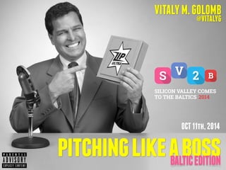 VITALY M. GOLOMB 
@VITALYG 
OCT 11th, 2014 
pitching like a boss 
BALTIC EDITION 
 