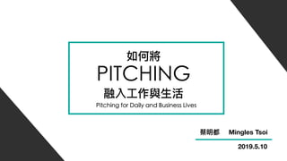 如何將
PITCHING
融入⼯工作與⽣生活
Pitching for Daily and Business Lives
蔡明都 Mingles Tsoi
2019.5.10
 