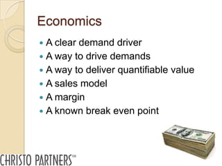 Economics
 A clear demand driver
 A way to drive demands
 A way to deliver quantifiable value
 A sales model
 A margin
 A known break even point
 