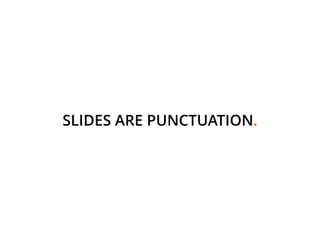SLIDES ARE PUNCTUATION.
 