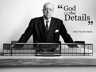 Godis in the
Details
“ “
Mies Van Der Rohe
 