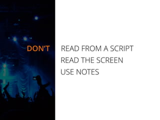 DON’T READ FROM A SCRIPT
READ THE SCREEN
USE NOTES
 