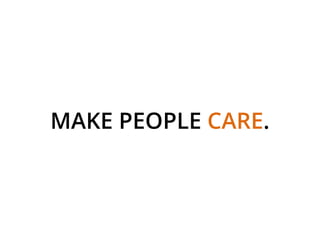 MAKE PEOPLE CARE.
 