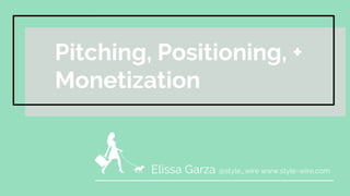 Elissa Garza @style_wire www.style-wire.com
Pitching, Positioning, +
Monetization
 