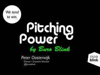 Pitching
Power
by Buro Blink
Peter Oosterwijk
Owner / Creative director
@buroblink
We tend
to win.
 