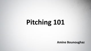 Pitching 101 
Amine Bounoughaz  