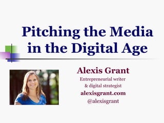 Pitching the Media
 in the Digital Age
       Alexis Grant
        Entrepreneurial writer
          & digital strategist
        alexisgrant.com
           @alexisgrant
 