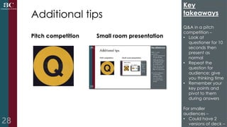 Additional tips
Pitch competition Small room presentation
28
Key
takeaways
Q&A in a pitch
competition –
• Look at
question...