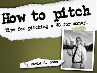 Howtop th
      ic
                  a VC for money.
  ps for pitching
Ti




       By David S. Rose
