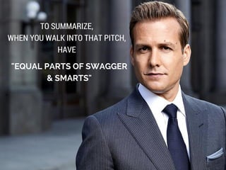 "EQUAL PARTS OF SWAGGER
& SMARTS"
TO SUMMARIZE,
WHEN YOU WALK INTO THAT PITCH,
HAVE
 