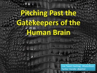 Pitching Past the
Gatekeepers of the
Human Brain
Live Tweet Hashtag: #GatorBrain
Twitter Handle: @glehel
 