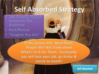 Self Absorbed Strategy
• Talk Directly To Each
Human In The
Audience
• Hurt/Rescue
• “Imagine You Are”
 