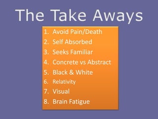 1. Avoid Pain/Death
2. Self Absorbed
3. Seeks Familiar
4. Concrete vs Abstract
5. Black & White
6. Relativity
7. Visual
8. Brain Fatigue
 