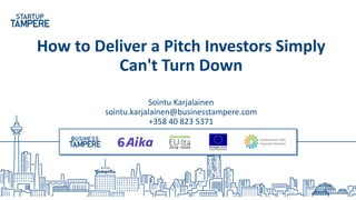 How to Deliver a Pitch Investors Simply
Can't Turn Down
Sointu Karjalainen
sointu.karjalainen@businesstampere.com
+358 40 823 5371
 