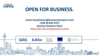 OPEN FOR BUSINESS.
sointu.karjalainen@businesstampere.com
+358 40 823 5371
Startup Tampere Slack
http://bit.ly/startuptampereslack
 