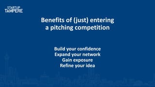 Benefits of (just) entering
a pitching competition
Build your confidence
Expand your network
Gain exposure
Refine your idea
 