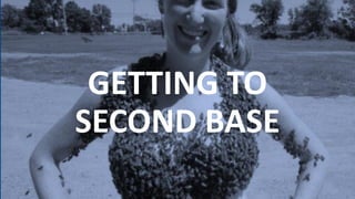 GETTING TO
SECOND BASE
 