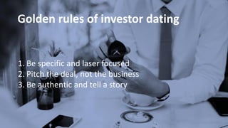 Golden rules of investor dating
1. Be specific and laser focused
2. Pitch the deal, not the business
3. Be authentic and t...