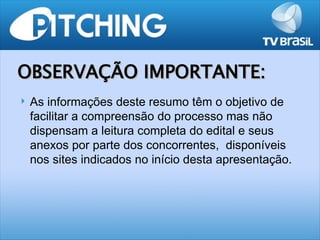 OBSERVAÇÃO IMPORTANTE:
   As informações deste resumo têm o objetivo de
    facilitar a compreensão do processo mas não
    dispensam a leitura completa do edital e seus
    anexos por parte dos concorrentes, disponíveis
    nos sites indicados no início desta apresentação.
 