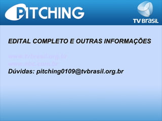 EDITAL COMPLETO E OUTRAS INFORMAÇÕES

www.tvbrasil.org.br
www.ebc.com.br
Dúvidas: pitching0109@tvbrasil.org.br
 