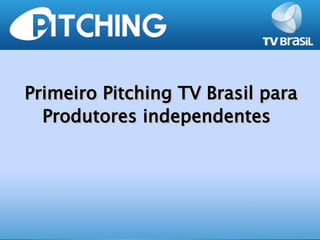 Primeiro Pitching TV Brasil para
  Produtores independentes
 