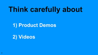 Think carefully about
1) Product Demos
2) Videos
51
 