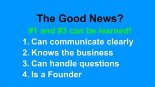 #1 and #3 can be learned!
1. Can communicate clearly
2. Knows the business
3. Can handle questions
4. Is a Founder
7
The G...