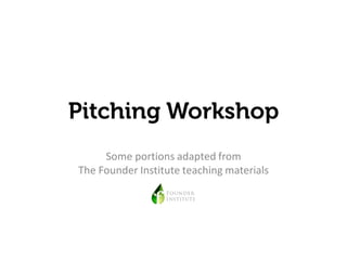 Pitching Workshop
     Some portions adapted from
The Founder Institute teaching materials
 